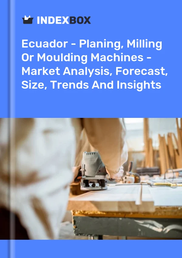 Ecuador - Planing, Milling Or Moulding Machines - Market Analysis, Forecast, Size, Trends And Insights