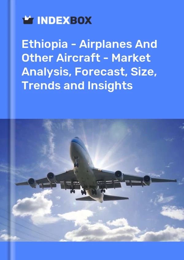 Ethiopia - Airplanes And Other Aircraft - Market Analysis, Forecast, Size, Trends and Insights