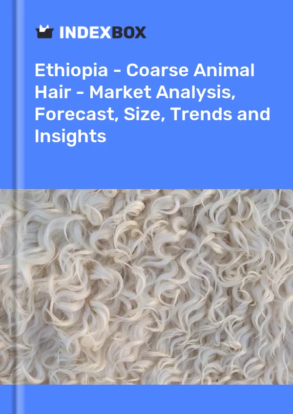 Report Ethiopia - Coarse Animal Hair - Market Analysis, Forecast, Size, Trends and Insights for 499$