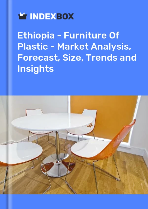 Ethiopia - Furniture Of Plastic - Market Analysis, Forecast, Size, Trends and Insights