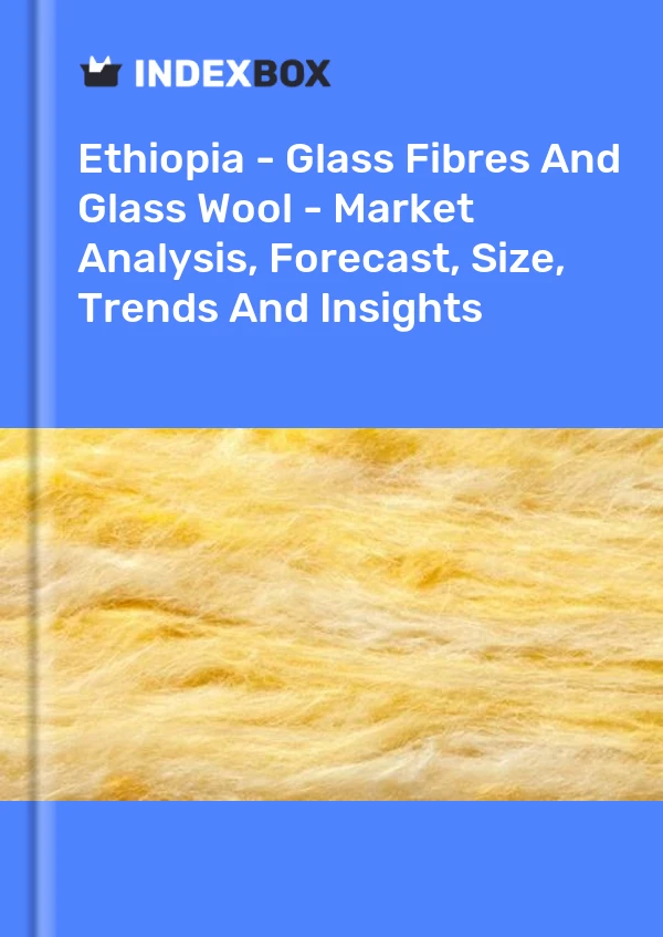 Report Ethiopia - Glass Fibres and Glass Wool - Market Analysis, Forecast, Size, Trends and Insights for 499$