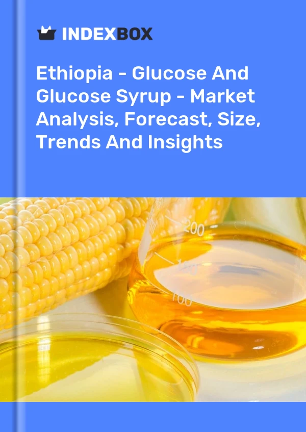 Ethiopia - Glucose And Glucose Syrup - Market Analysis, Forecast, Size, Trends And Insights