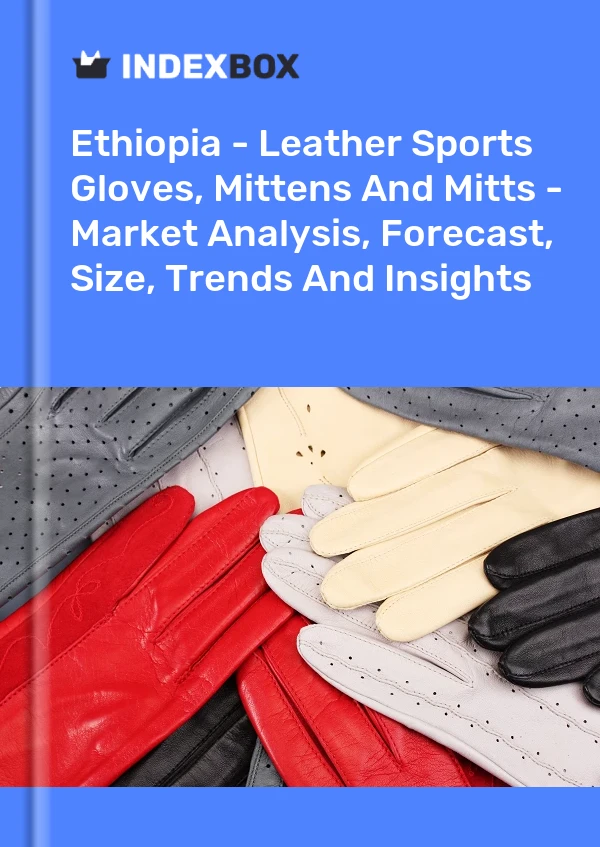 Report Ethiopia - Leather Sports Gloves, Mittens and Mitts - Market Analysis, Forecast, Size, Trends and Insights for 499$