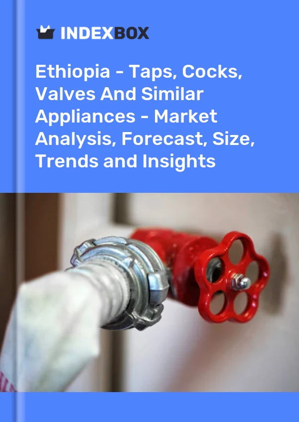 Ethiopia - Taps, Cocks, Valves And Similar Appliances - Market Analysis, Forecast, Size, Trends and Insights