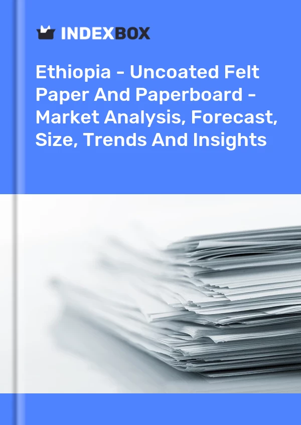 Ethiopia - Uncoated Felt Paper And Paperboard - Market Analysis, Forecast, Size, Trends And Insights