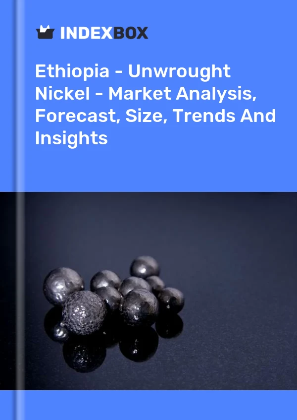 Report Ethiopia - Unwrought Nickel - Market Analysis, Forecast, Size, Trends and Insights for 499$
