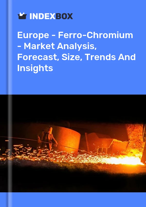 Report Europe - Ferro-Chromium - Market Analysis, Forecast, Size, Trends and Insights for 499$