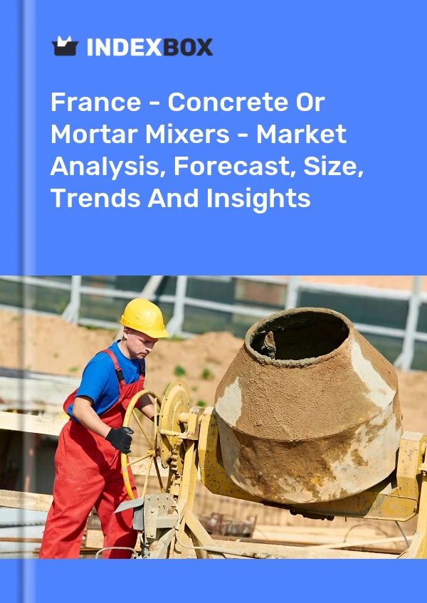 Fransa - Beton veya Harç Mikserleri - Pazar Analizi, Tahmin, Boyut, Eğilimler ve Öngörüler