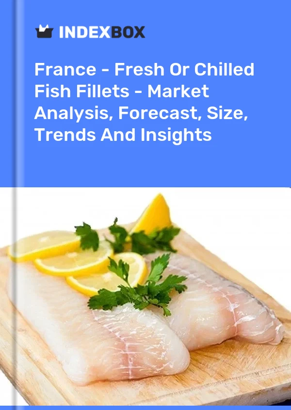 Fransa - Taze veya Soğutulmuş Balık Filetoları - Pazar Analizi, Tahmin, Boyut, Eğilimler ve Öngörüler