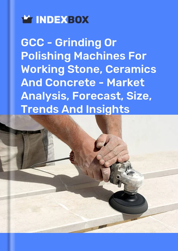 Report GCC - Grinding or Polishing Machines for Working Stone, Ceramics and Concrete - Market Analysis, Forecast, Size, Trends and Insights for 499$