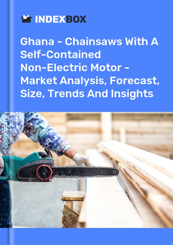 Ghana - Chainsaws With A Self-Contained Non-Electric Motor - Market Analysis, Forecast, Size, Trends And Insights