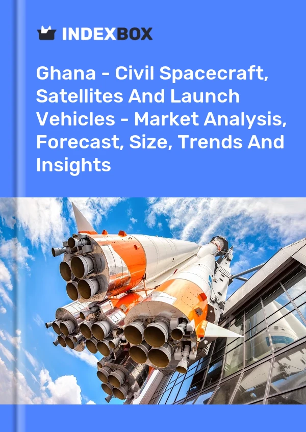 Ghana - Civil Spacecraft, Satellites And Launch Vehicles - Market Analysis, Forecast, Size, Trends And Insights
