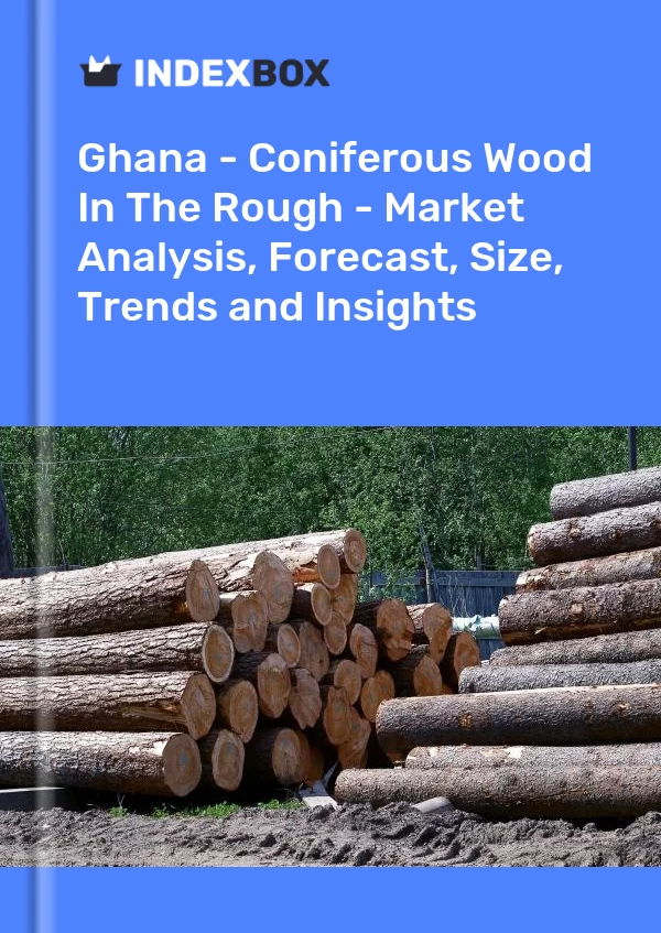 Ghana - Coniferous Wood In The Rough - Market Analysis, Forecast, Size, Trends and Insights