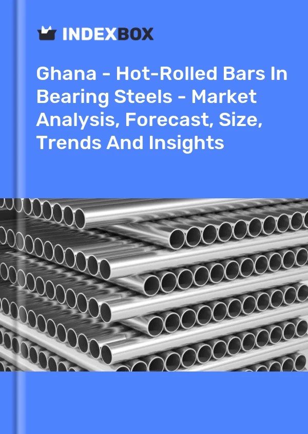 Ghana - Hot-Rolled Bars In Bearing Steels - Market Analysis, Forecast, Size, Trends And Insights