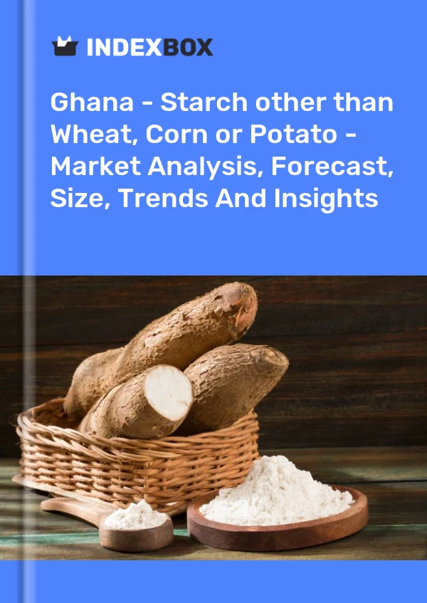 Ghana - Starch other than Wheat, Corn or Potato - Market Analysis, Forecast, Size, Trends And Insights