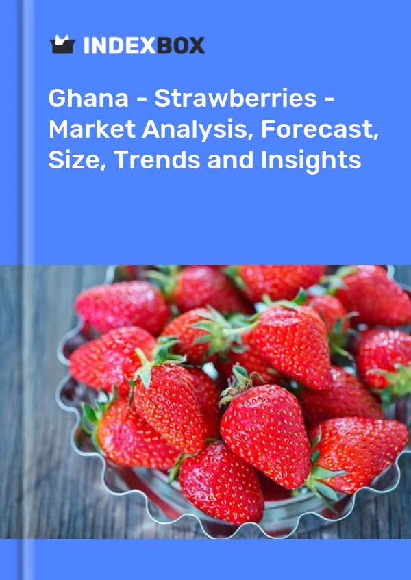 Report Ghana - Strawberries - Market Analysis, Forecast, Size, Trends and Insights for 499$