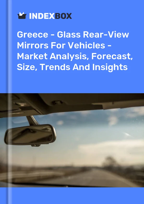 Report Greece - Glass Rear-View Mirrors for Vehicles - Market Analysis, Forecast, Size, Trends and Insights for 499$