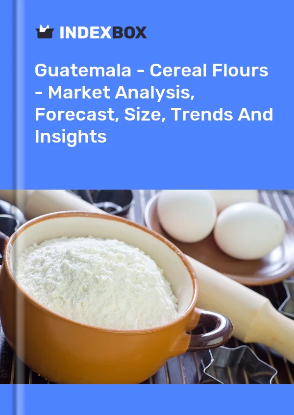 Guatemala - Cereal Flours - Market Analysis, Forecast, Size, Trends And Insights