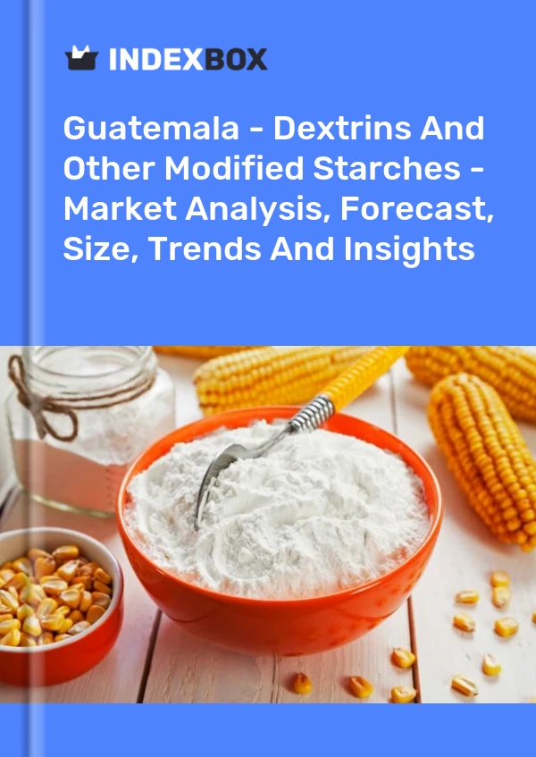 Guatemala - Dextrins And Other Modified Starches - Market Analysis, Forecast, Size, Trends And Insights