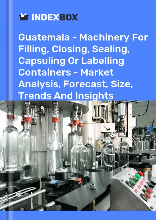 Report Guatemala - Machinery for Filling, Closing, Sealing, Capsuling or Labelling Containers - Market Analysis, Forecast, Size, Trends and Insights for 499$