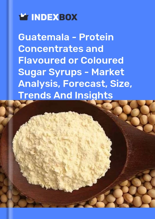 Report Guatemala - Protein Concentrates and Flavoured or Coloured Sugar Syrups - Market Analysis, Forecast, Size, Trends and Insights for 499$
