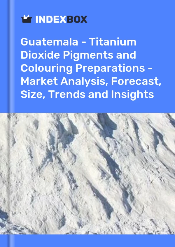 Guatemala - Titanium Dioxide Pigments and Colouring Preparations - Market Analysis, Forecast, Size, Trends and Insights