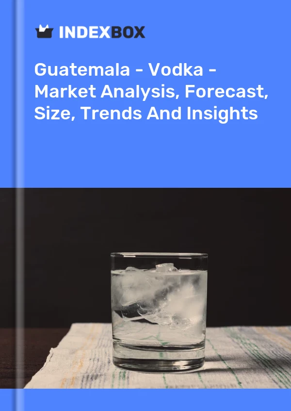 Guatemala - Vodka - Market Analysis, Forecast, Size, Trends And Insights