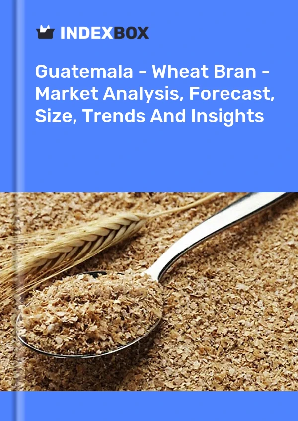 Guatemala - Wheat Bran - Market Analysis, Forecast, Size, Trends And Insights