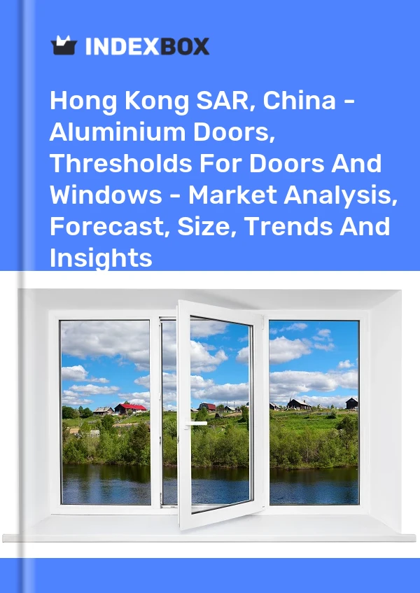 Hong Kong SAR, China - Aluminium Doors, Thresholds For Doors And Windows - Market Analysis, Forecast, Size, Trends And Insights