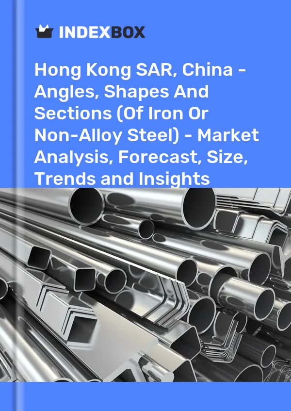 Hong Kong SAR, China - Angles, Shapes And Sections (Of Iron Or Non-Alloy Steel) - Market Analysis, Forecast, Size, Trends and Insights