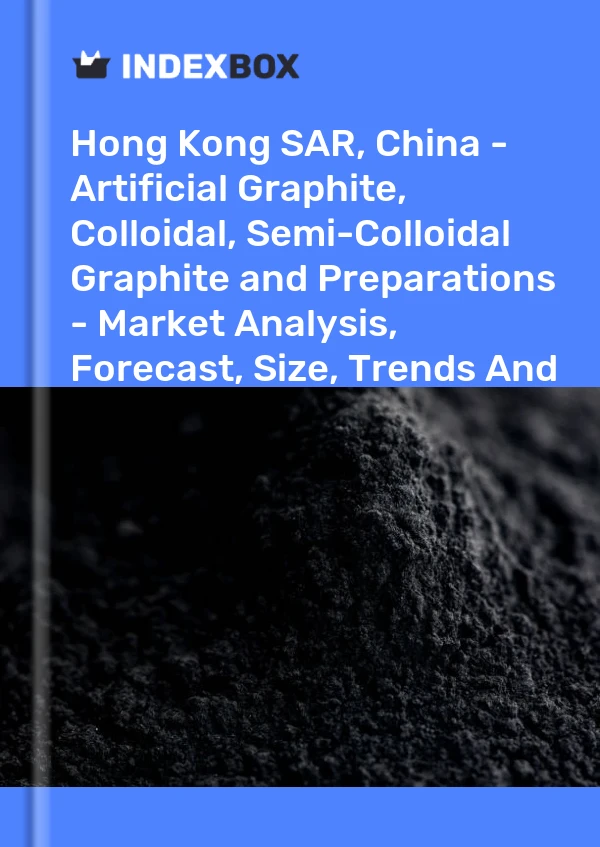Hong Kong SAR, China - Artificial Graphite, Colloidal, Semi-Colloidal Graphite and Preparations - Market Analysis, Forecast, Size, Trends And Insights
