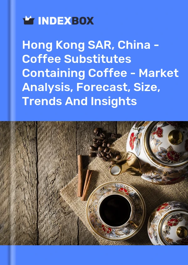 Hong Kong SAR, China - Coffee Substitutes Containing Coffee - Market Analysis, Forecast, Size, Trends And Insights