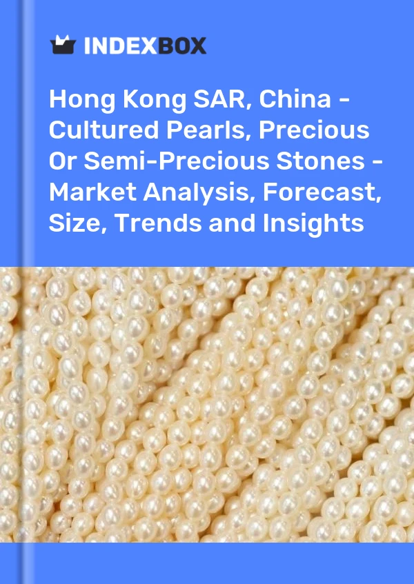 Hong Kong SAR, China - Cultured Pearls, Precious Or Semi-Precious Stones - Market Analysis, Forecast, Size, Trends and Insights