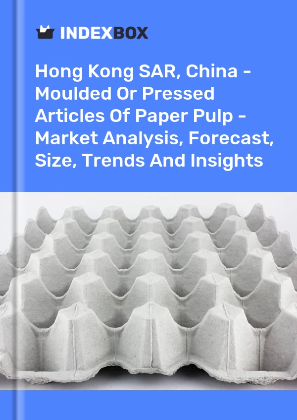 Hong Kong SAR, China - Moulded Or Pressed Articles Of Paper Pulp - Market Analysis, Forecast, Size, Trends And Insights