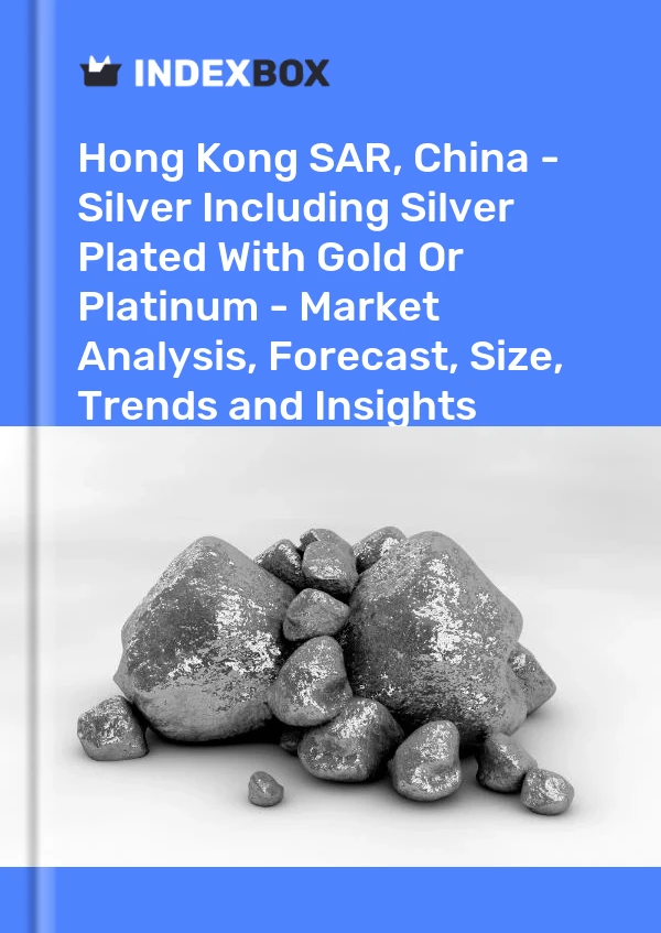 Hong Kong SAR, China - Silver Including Silver Plated With Gold Or Platinum - Market Analysis, Forecast, Size, Trends and Insights