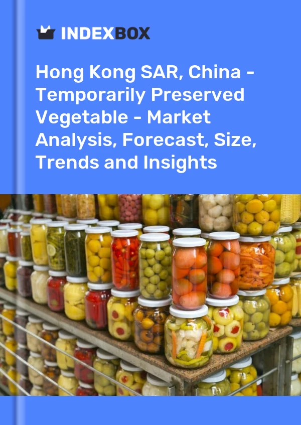 Hong Kong SAR, China - Temporarily Preserved Vegetable - Market Analysis, Forecast, Size, Trends and Insights