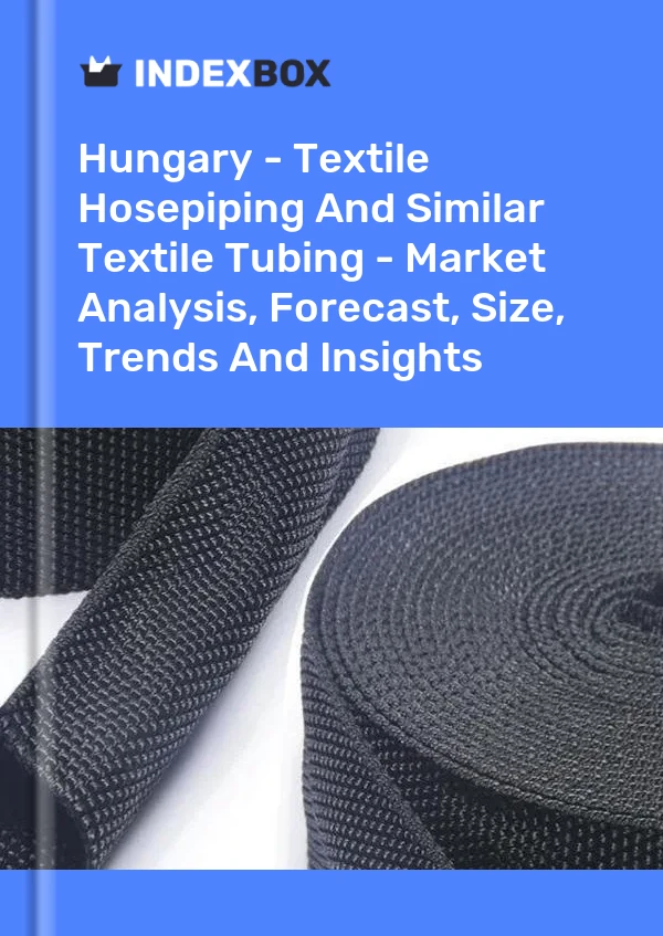 Hungary - Textile Hosepiping And Similar Textile Tubing - Market Analysis, Forecast, Size, Trends And Insights