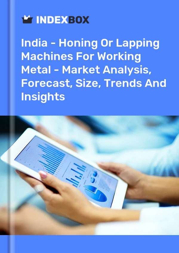 India - Honing Or Lapping Machines For Working Metal - Market Analysis, Forecast, Size, Trends And Insights