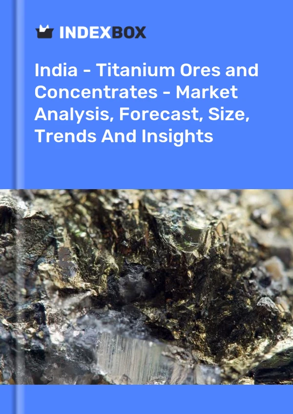 India - Titanium Ores and Concentrates - Market Analysis, Forecast, Size, Trends And Insights