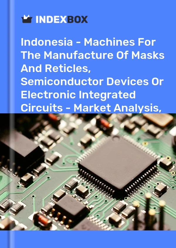 Indonesia - Machines For The Manufacture Of Masks And Reticles, Semiconductor Devices Or Electronic Integrated Circuits - Market Analysis, Forecast, Size, Trends And Insights