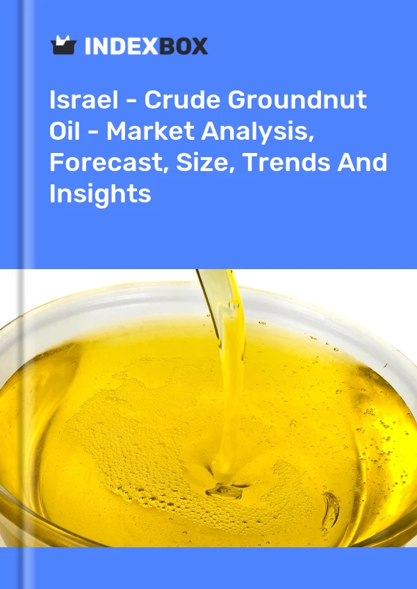 Israel - Crude Groundnut Oil - Market Analysis, Forecast, Size, Trends And Insights