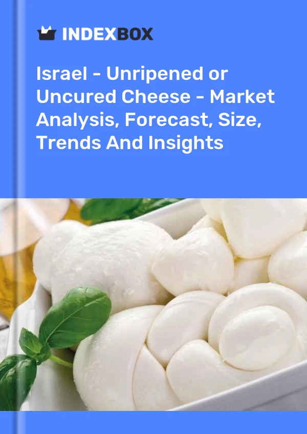 Israel - Unripened or Uncured Cheese - Market Analysis, Forecast, Size, Trends And Insights
