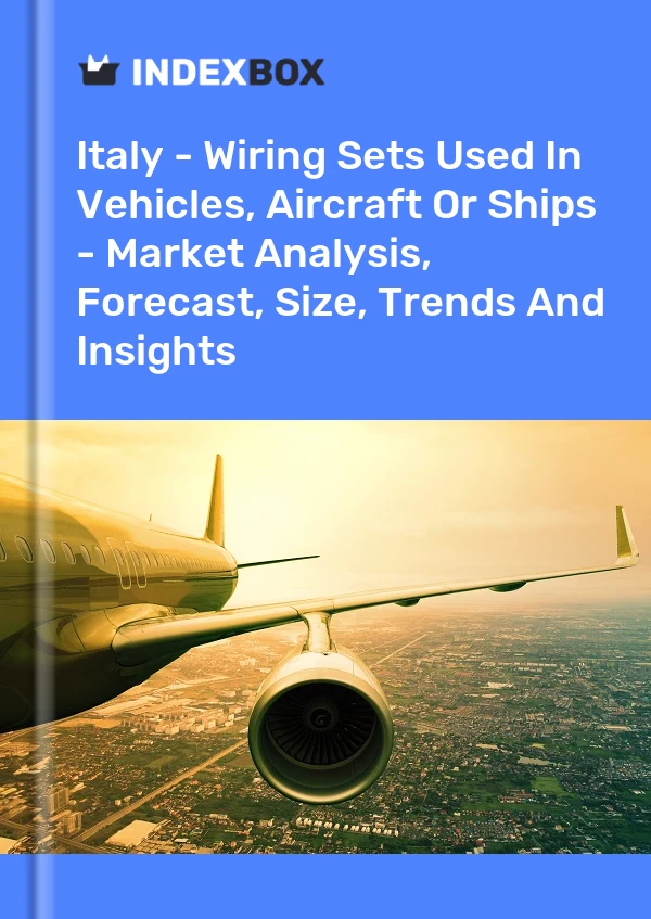 Italy - Wiring Sets Used In Vehicles, Aircraft Or Ships - Market Analysis, Forecast, Size, Trends And Insights