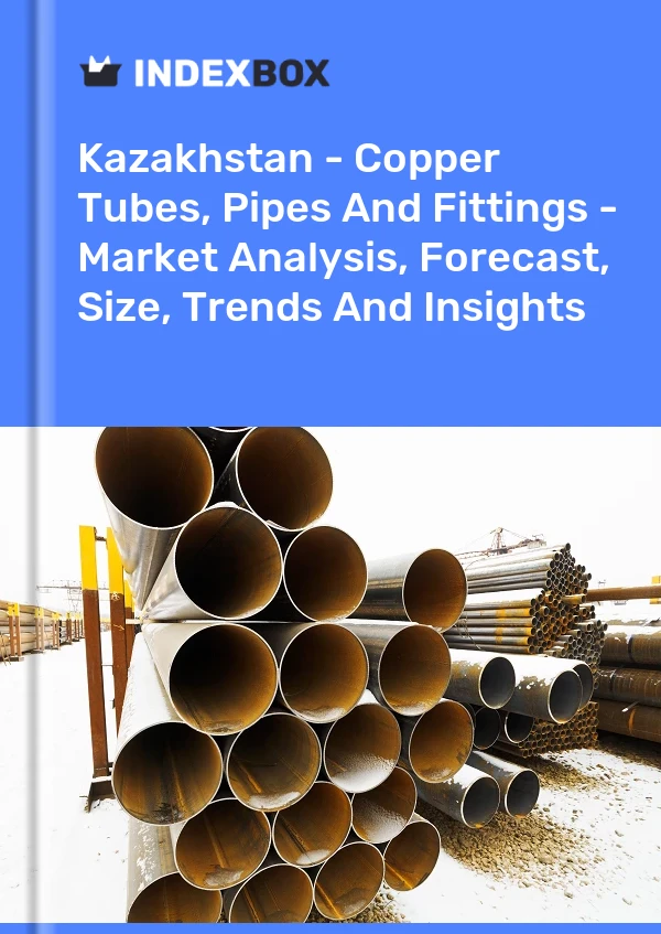 Report Kazakhstan - Copper Tubes, Pipes and Fittings - Market Analysis, Forecast, Size, Trends and Insights for 499$