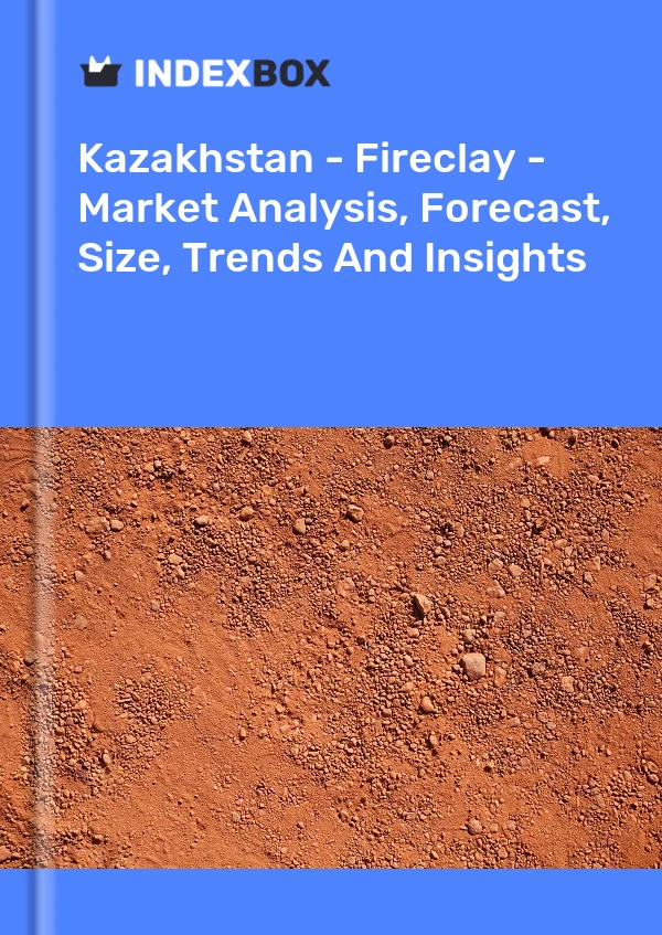 Bildiri Kazakistan - Fireclay - Pazar Analizi, Tahmini, Büyüklüğü, Eğilimler ve Öngörüler for 499$