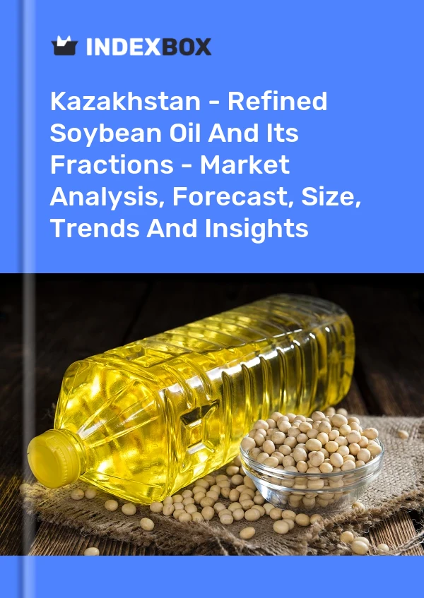 Kazakhstan - Refined Soybean Oil And Its Fractions - Market Analysis, Forecast, Size, Trends And Insights
