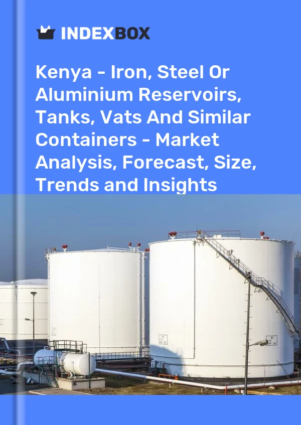 Report Kenya - Iron, Steel or Aluminium Reservoirs, Tanks, Vats and Similar Containers - Market Analysis, Forecast, Size, Trends and Insights for 499$