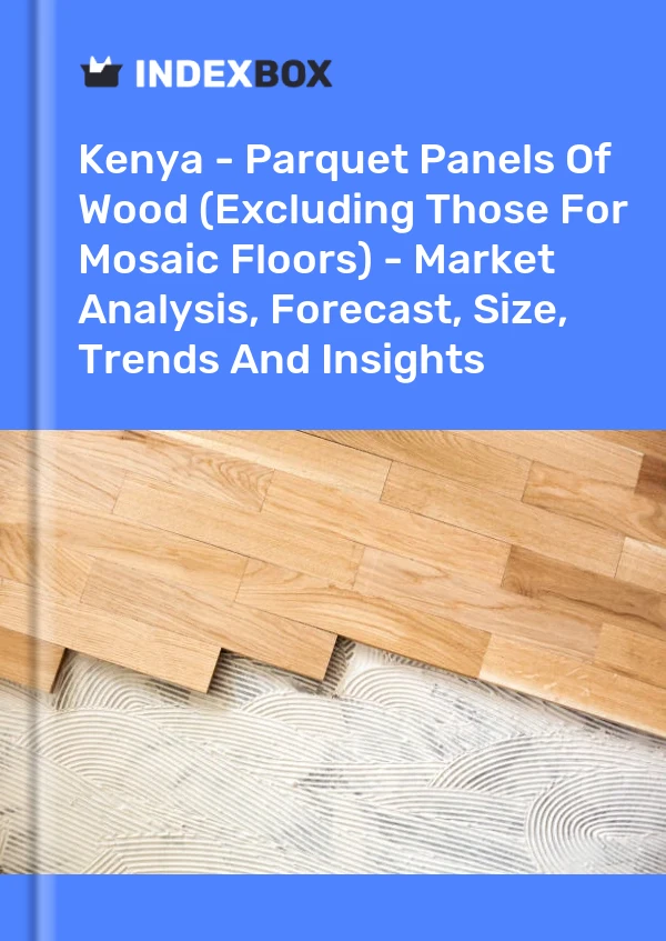 Report Kenya - Parquet Panels of Wood (Excluding Those for Mosaic Floors) - Market Analysis, Forecast, Size, Trends and Insights for 499$