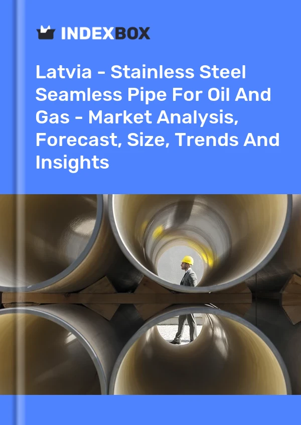 Report Latvia - Stainless Steel Seamless Pipe for Oil and Gas - Market Analysis, Forecast, Size, Trends and Insights for 499$