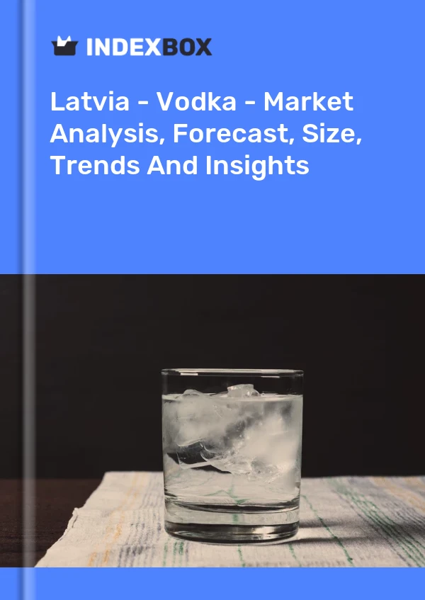 Latvia - Vodka - Market Analysis, Forecast, Size, Trends And Insights
